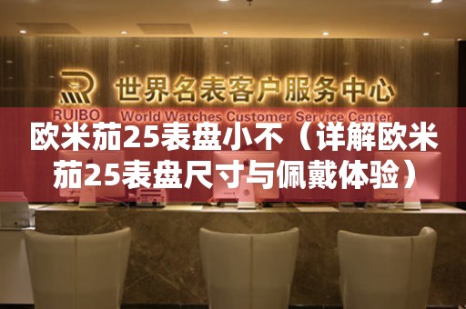 歐米茄25表盤小不（詳解歐米茄25表盤尺寸與佩戴體驗(yàn)）