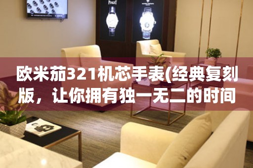 歐米茄321機芯手表(經(jīng)典復(fù)刻版，讓你擁有獨一無二的時間精品)
