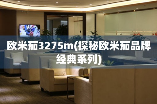 歐米茄3275m(探秘歐米茄品牌經(jīng)典系列)