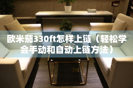 歐米茄330ft怎樣上鏈（輕松學會手動和自動上鏈方法）