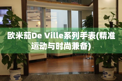 歐米茄De Ville系列手表(精準(zhǔn)運(yùn)動(dòng)與時(shí)尚兼?zhèn)?