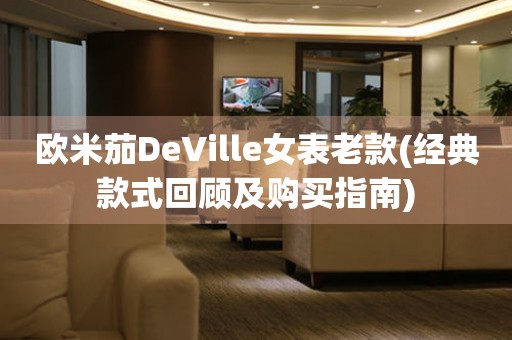 歐米茄DeVille女表老款(經(jīng)典款式回顧及購(gòu)買指南)