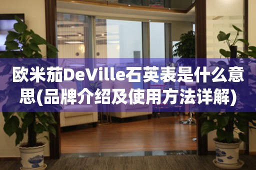 歐米茄DeVille石英表是什么意思(品牌介紹及使用方法詳解)