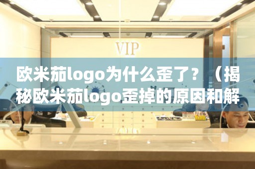 歐米茄logo為什么歪了？（揭秘歐米茄logo歪掉的原因和解決方法）
