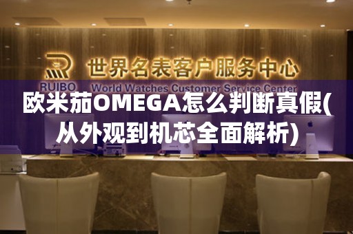 歐米茄OMEGA怎么判斷真假(從外觀到機(jī)芯全面解析)