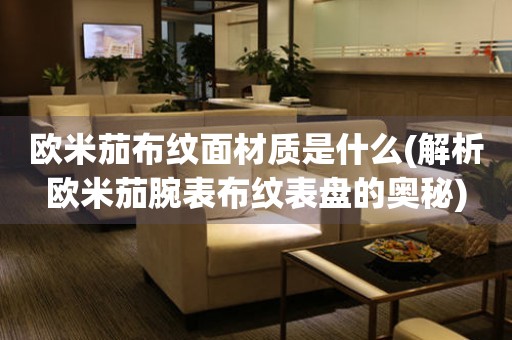 歐米茄布紋面材質(zhì)是什么(解析歐米茄腕表布紋表盤的奧秘)