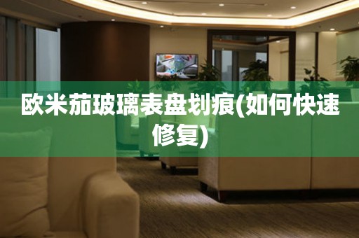 歐米茄玻璃表盤劃痕(如何快速修復)