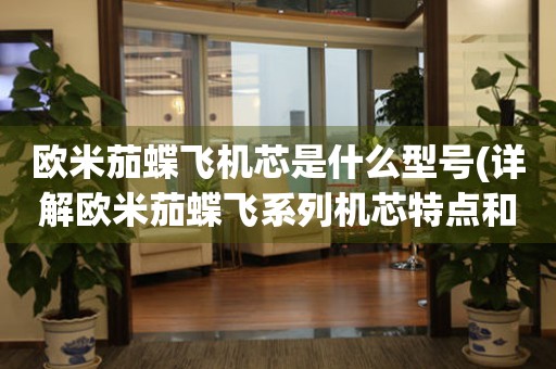 歐米茄蝶飛機芯是什么型號(詳解歐米茄蝶飛系列機芯特點和區(qū)別)