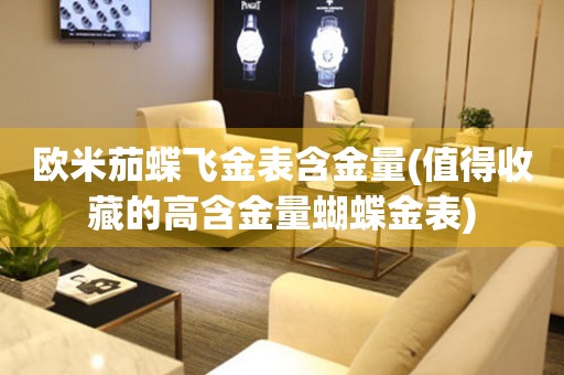 歐米茄蝶飛金表含金量(值得收藏的高含金量蝴蝶金表)