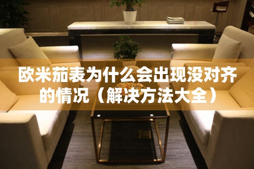 歐米茄表為什么會出現(xiàn)沒對齊的情況（解決方法大全）