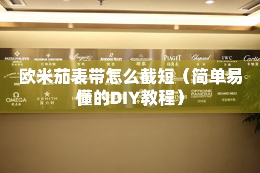 歐米茄表帶怎么截短（簡(jiǎn)單易懂的DIY教程）