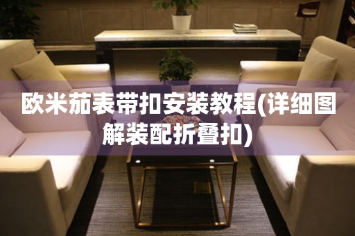 歐米茄表帶扣安裝教程(詳細(xì)圖解裝配折疊扣)