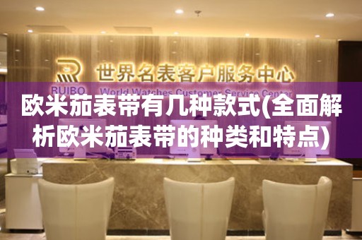 歐米茄表帶有幾種款式(全面解析歐米茄表帶的種類和特點(diǎn))