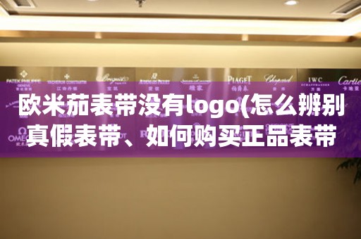 歐米茄表帶沒有l(wèi)ogo(怎么辨別真假表帶、如何購買正品表帶)