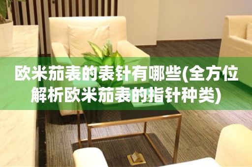 歐米茄表的表針有哪些(全方位解析歐米茄表的指針種類)