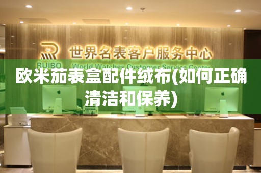歐米茄表盒配件絨布(如何正確清潔和保養(yǎng))
