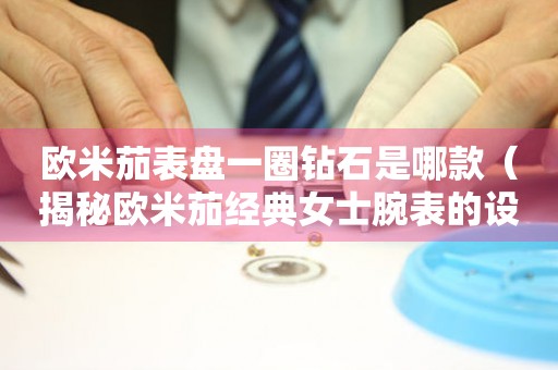 歐米茄表盤一圈鉆石是哪款（揭秘歐米茄經(jīng)典女士腕表的設(shè)計靈感）