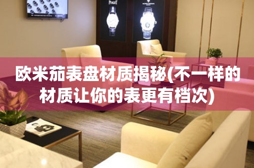 歐米茄表盤材質(zhì)揭秘(不一樣的材質(zhì)讓你的表更有檔次)