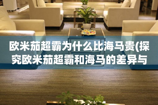 歐米茄超霸為什么比海馬貴(探究歐米茄超霸和海馬的差異與價(jià)值)