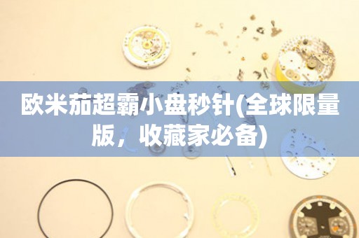 歐米茄超霸小盤(pán)秒針(全球限量版，收藏家必備)