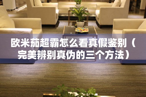 歐米茄超霸怎么看真假鑒別（完美辨別真?zhèn)蔚娜齻€(gè)方法）