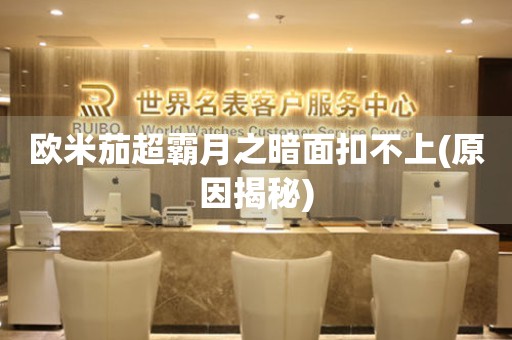 歐米茄超霸月之暗面扣不上(原因揭秘)