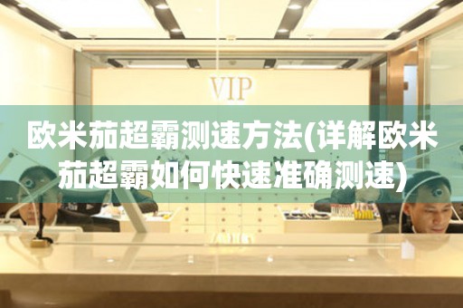 歐米茄超霸測速方法(詳解歐米茄超霸如何快速準(zhǔn)確測速)