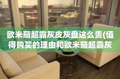 歐米茄超霸灰皮灰盤這么貴(值得購買的理由和歐米茄超霸灰皮灰盤的優(yōu)勢)