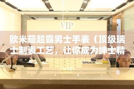 歐米茄超霸男士手表（頂級瑞士制表工藝，讓你成為紳士精英的首選）