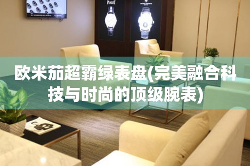 歐米茄超霸綠表盤(完美融合科技與時(shí)尚的頂級腕表)