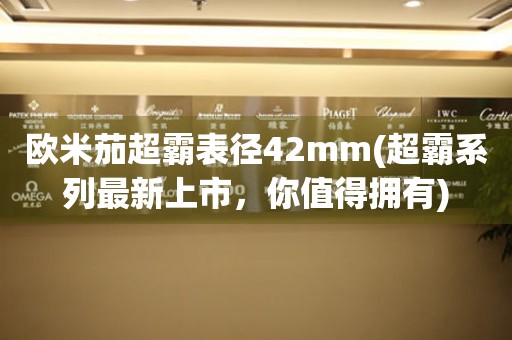 歐米茄超霸表徑42mm(超霸系列最新上市，你值得擁有)