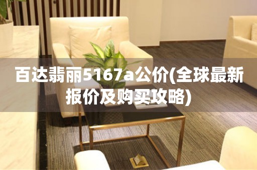百達(dá)翡麗5167a公價(jià)(全球最新報(bào)價(jià)及購買攻略)