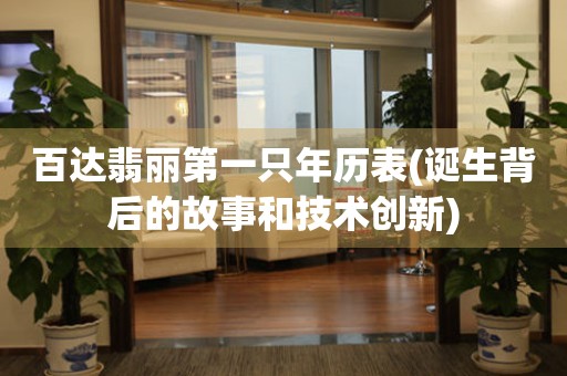 百達(dá)翡麗第一只年歷表(誕生背后的故事和技術(shù)創(chuàng)新)