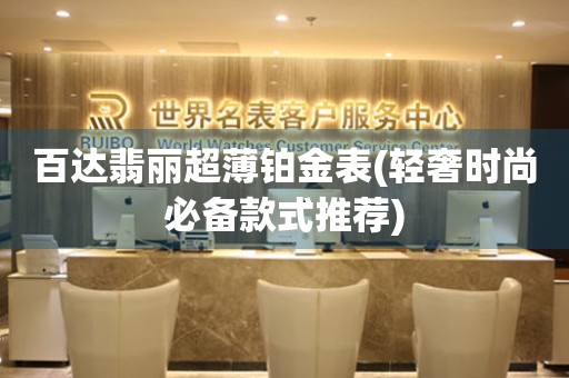 百達(dá)翡麗超薄鉑金表(輕奢時尚必備款式推薦)