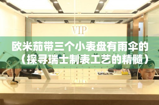 歐米茄帶三個小表盤有雨傘的（探尋瑞士制表工藝的精髓）