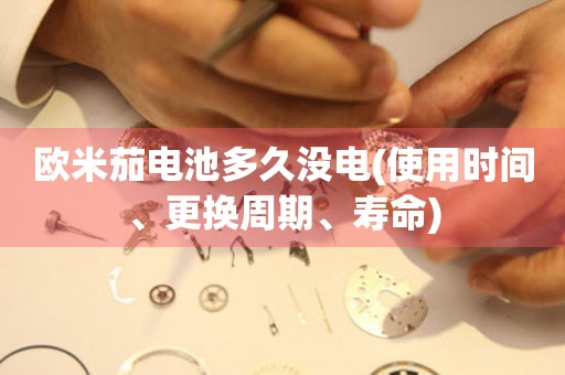 歐米茄電池多久沒(méi)電(使用時(shí)間、更換周期、壽命)
