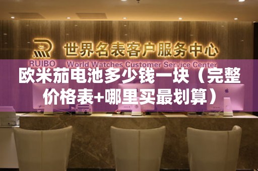 歐米茄電池多少錢(qián)一塊（完整價(jià)格表+哪里買(mǎi)最劃算）