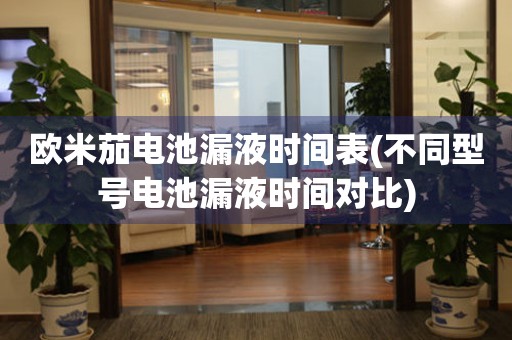 歐米茄電池漏液時(shí)間表(不同型號(hào)電池漏液時(shí)間對(duì)比)