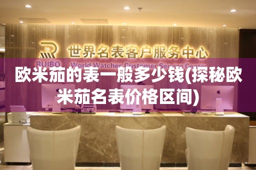 歐米茄的表一般多少錢(qián)(探秘歐米茄名表價(jià)格區(qū)間)