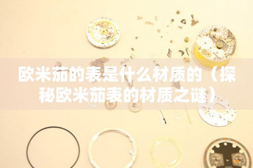 歐米茄的表是什么材質(zhì)的（探秘歐米茄表的材質(zhì)之謎）