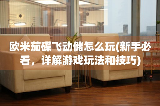 歐米茄碟飛動(dòng)儲(chǔ)怎么玩(新手必看，詳解游戲玩法和技巧)