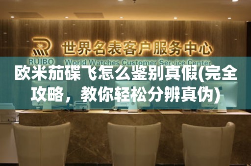 歐米茄碟飛怎么鑒別真假(完全攻略，教你輕松分辨真?zhèn)?