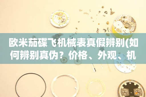 歐米茄碟飛機械表真假辨別(如何辨別真?zhèn)?？價格、外觀、機芯全解析)