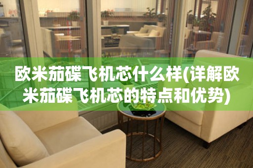 歐米茄碟飛機芯什么樣(詳解歐米茄碟飛機芯的特點和優(yōu)勢)
