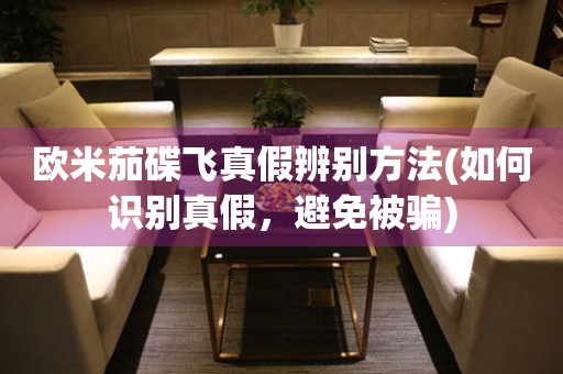 歐米茄碟飛真假辨別方法(如何識別真假，避免被騙)