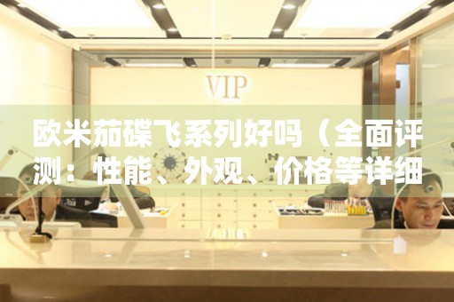 歐米茄碟飛系列好嗎（全面評測：性能、外觀、價格等詳細(xì)解析）
