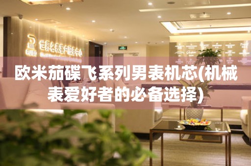 歐米茄碟飛系列男表機(jī)芯(機(jī)械表愛好者的必備選擇)