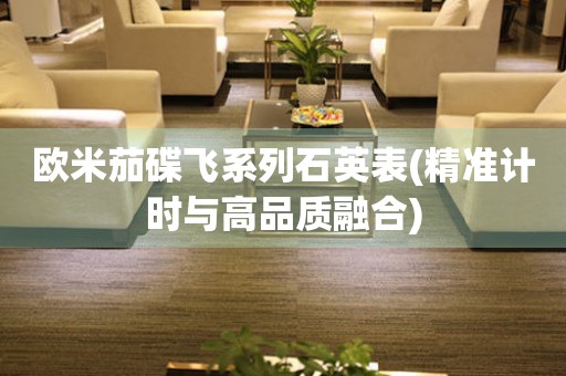 歐米茄碟飛系列石英表(精準(zhǔn)計(jì)時與高品質(zhì)融合)
