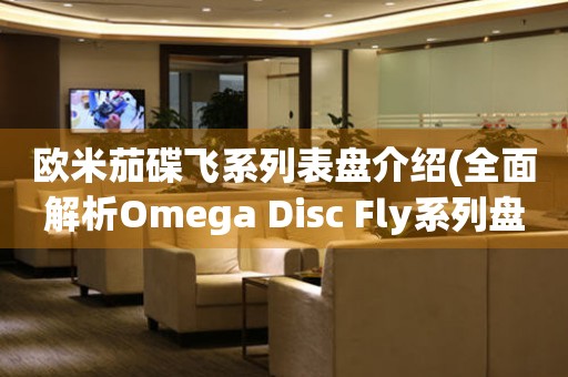 歐米茄碟飛系列表盤介紹(全面解析Omega Disc Fly系列盤型特點(diǎn))