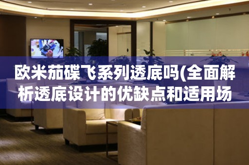 歐米茄碟飛系列透底嗎(全面解析透底設(shè)計(jì)的優(yōu)缺點(diǎn)和適用場景)